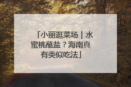小丽逛菜场｜水蜜桃蘸盐？海南真有类似吃法