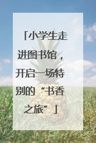 小学生走进图书馆，开启一场特别的“书香之旅”