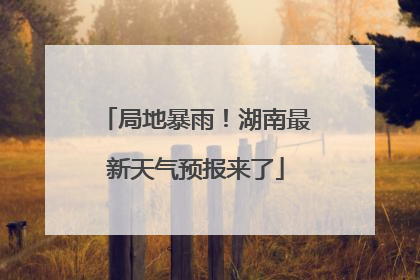 局地暴雨！湖南最新天气预报来了