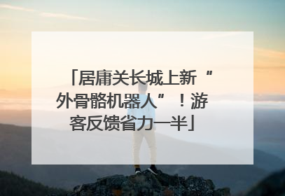 居庸关长城上新“外骨骼机器人”！游客反馈省力一半