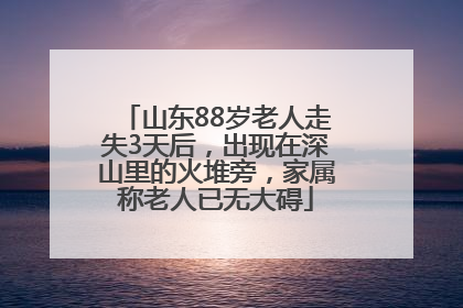 山东88岁老人走失3天后，出现在深山里的火堆旁，家属称老人已无大碍