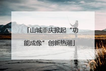 山城重庆掀起“功能成像”创新热潮