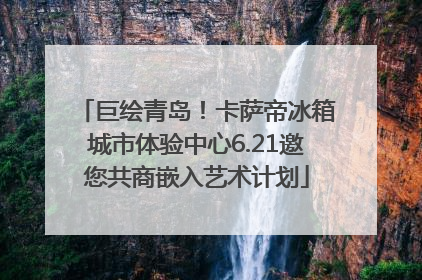巨绘青岛！卡萨帝冰箱城市体验中心6.21邀您共商嵌入艺术计划