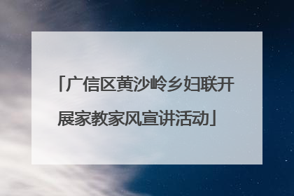 广信区黄沙岭乡妇联开展家教家风宣讲活动