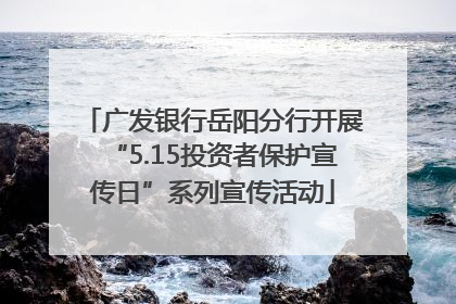 广发银行岳阳分行开展“5.15投资者保护宣传日”系列宣传活动