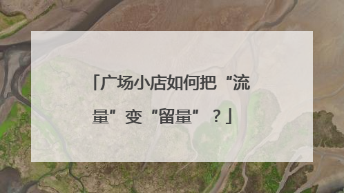 广场小店如何把“流量”变“留量”？