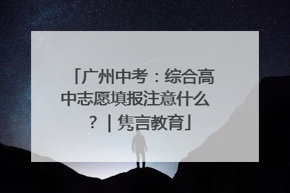 广州中考：综合高中志愿填报注意什么？｜隽言教育