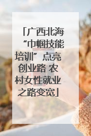 广西北海“巾帼技能培训”点亮创业路 农村女性就业之路变宽