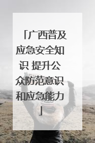 广西普及应急安全知识 提升公众防范意识和应急能力