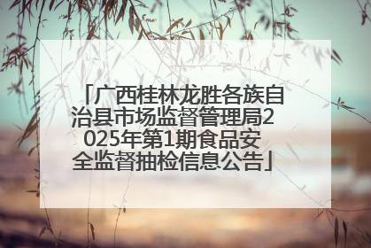 广西桂林龙胜各族自治县市场监督管理局2025年第1期食品安全监督抽检信息公告