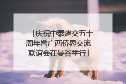 庆祝中泰建交五十周年暨广西侨界交流联谊会在曼谷举行