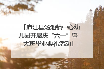 庐江县汤池镇中心幼儿园开展庆“六一”暨大班毕业典礼活动