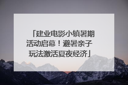 建业电影小镇暑期活动启幕！避暑亲子玩法激活夏夜经济