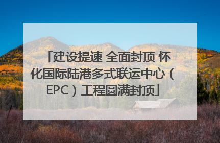 建设提速 全面封顶 怀化国际陆港多式联运中心（EPC）工程圆满封顶
