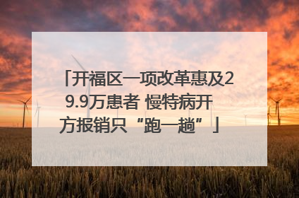 开福区一项改革惠及29.9万患者 慢特病开方报销只“跑一趟”