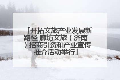 开拓文旅产业发展新路径 廊坊文旅（济南）招商引资和产业宣传推介活动举行