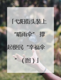 弋阳街头装上“晴雨伞” 撑起便民“幸福伞”（图）