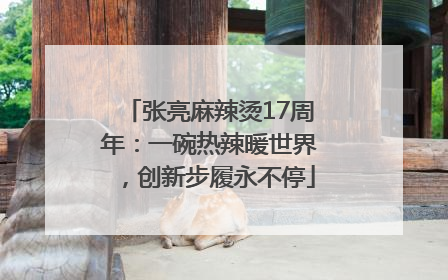 张亮麻辣烫17周年：一碗热辣暖世界，创新步履永不停