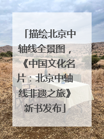 描绘北京中轴线全景图，《中国文化名片：北京中轴线非遗之旅》新书发布