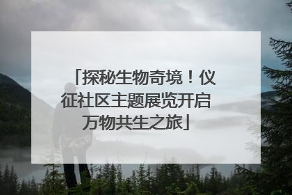 探秘生物奇境！仪征社区主题展览开启万物共生之旅
