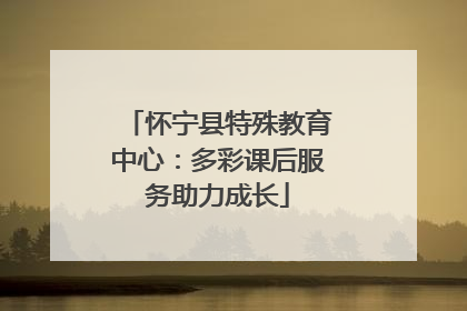 怀宁县特殊教育中心：多彩课后服务助力成长