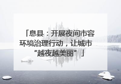 息县：开展夜间市容环境治理行动，让城市 “越夜越美丽”