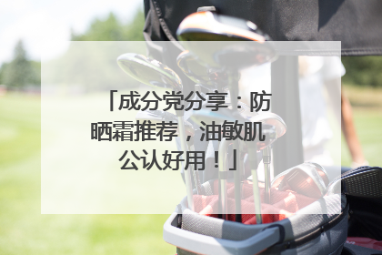 成分党分享：防晒霜推荐，油敏肌公认好用！