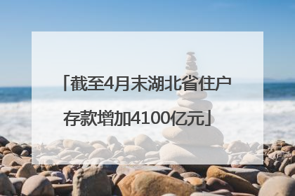 截至4月末湖北省住户存款增加4100亿元