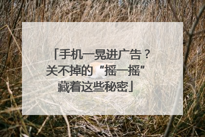 手机一晃进广告？关不掉的“摇一摇”藏着这些秘密