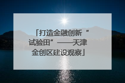 打造金融创新“试验田”——天津金创区建设观察