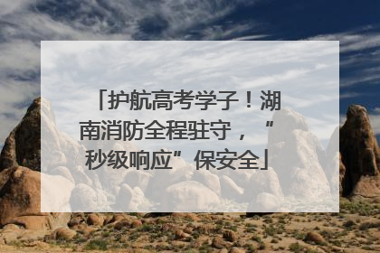 护航高考学子！湖南消防全程驻守，“秒级响应”保安全
