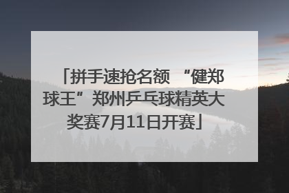 拼手速抢名额 “健郑球王”郑州乒乓球精英大奖赛7月11日开赛