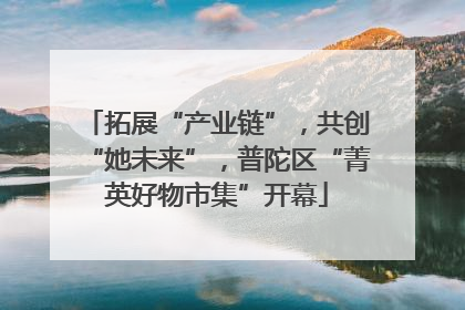 拓展“产业链”，共创“她未来”，普陀区“菁英好物市集”开幕