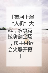 拔河上演“人机”大战，农事竞技嗨翻全场，快手村运会火爆开幕