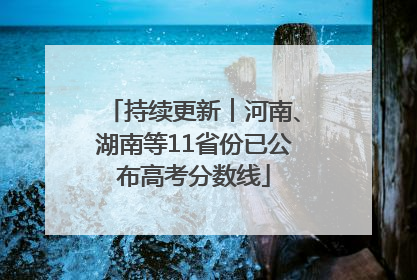 持续更新︱河南、湖南等11省份已公布高考分数线
