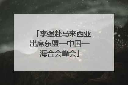 李强赴马来西亚出席东盟—中国—海合会峰会