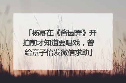杨幂在《酱园弄》开拍前才知道要唱戏，曾给章子怡发微信求助