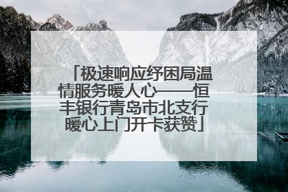 极速响应纾困局温情服务暖人心——恒丰银行青岛市北支行暖心上门开卡获赞