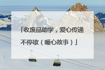 收废品助学，爱心传递不停歇（暖心故事）