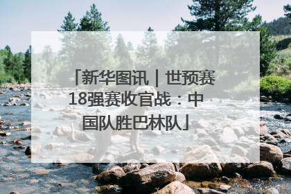 新华图讯｜世预赛18强赛收官战：中国队胜巴林队