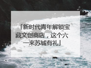 新时代青年解锁宝藏文创商店，这个六一来苏城有礼