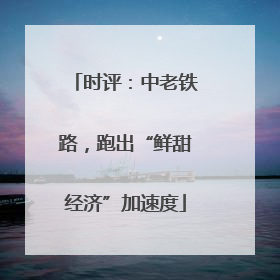 时评：中老铁路，跑出“鲜甜经济”加速度