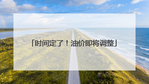 时间定了！油价即将调整
