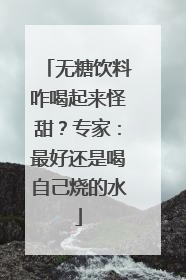 无糖饮料咋喝起来怪甜？专家：最好还是喝自己烧的水