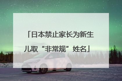 日本禁止家长为新生儿取“非常规”姓名