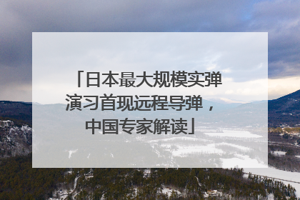 日本最大规模实弹演习首现远程导弹，中国专家解读