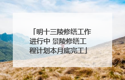 明十三陵修缮工作进行中 景陵修缮工程计划本月底完工