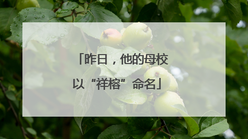 昨日，他的母校以“祥榕”命名