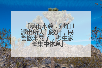 暴雨来袭，别怕！派出所大门敞开，民警搬来凳子，考生家长集中休息