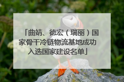 曲靖、德宏（瑞丽）国家骨干冷链物流基地成功入选国家建设名单
